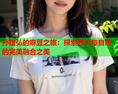 孙建弘的麻豆之旅：探索艺术与自然的完美融合之美  第1张
