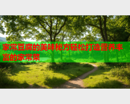 家常豆腐的美味秘方轻松打造营养丰富的家常菜  第1张