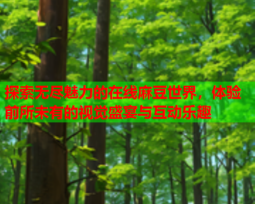 探索无尽魅力的在线麻豆世界，体验前所未有的视觉盛宴与互动乐趣  第1张