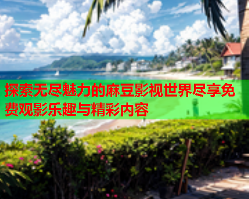 探索无尽魅力的麻豆影视世界尽享免费观影乐趣与精彩内容  第2张