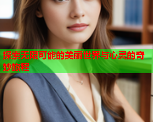 探索无限可能的美丽世界与心灵的奇妙旅程  第1张