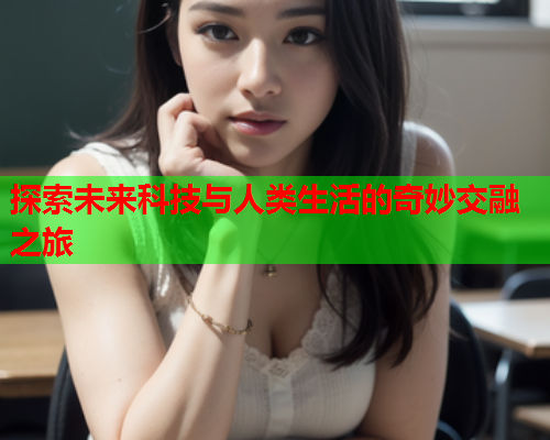 探索未来科技与人类生活的奇妙交融之旅  第2张