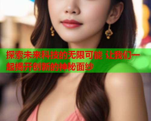 探索未来科技的无限可能 让我们一起揭开创新的神秘面纱  第2张