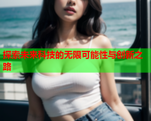 探索未来科技的无限可能性与创新之路  第1张