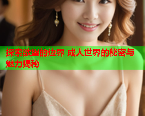 探索欲望的边界 成人世界的秘密与魅力揭秘  第1张