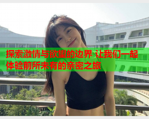 探索激情与欲望的边界 让我们一起体验前所未有的亲密之旅  第1张