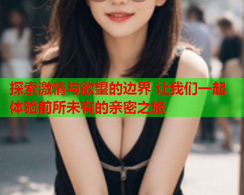 探索激情与欲望的边界 让我们一起体验前所未有的亲密之旅  第2张