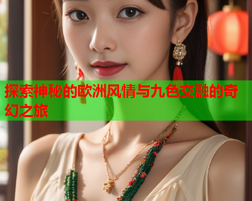 探索神秘的欧洲风情与九色交融的奇幻之旅  第2张