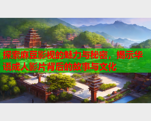 探索麻豆影视的魅力与秘密，揭示华语成人影片背后的故事与文化  第2张