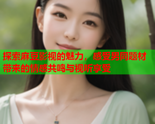 探索麻豆影视的魅力，感受男同题材带来的情感共鸣与视听享受  第1张