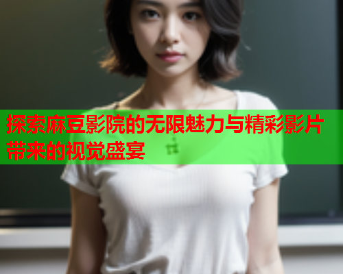 探索麻豆影院的无限魅力与精彩影片带来的视觉盛宴  第2张
