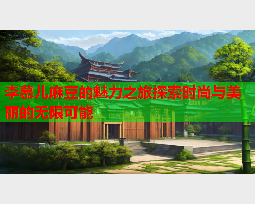 李慕儿麻豆的魅力之旅探索时尚与美丽的无限可能  第1张