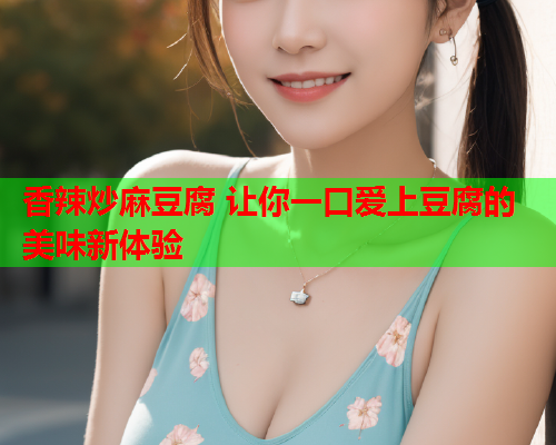 香辣炒麻豆腐 让你一口爱上豆腐的美味新体验  第1张