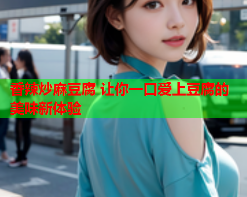 香辣炒麻豆腐 让你一口爱上豆腐的美味新体验  第2张