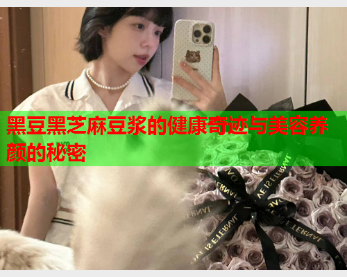 黑豆黑芝麻豆浆的健康奇迹与美容养颜的秘密  第1张