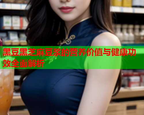 黑豆黑芝麻豆浆的营养价值与健康功效全面解析  第2张