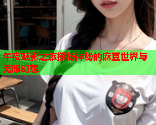 午夜魅影之旅探秘神秘的麻豆世界与无限幻想  第1张