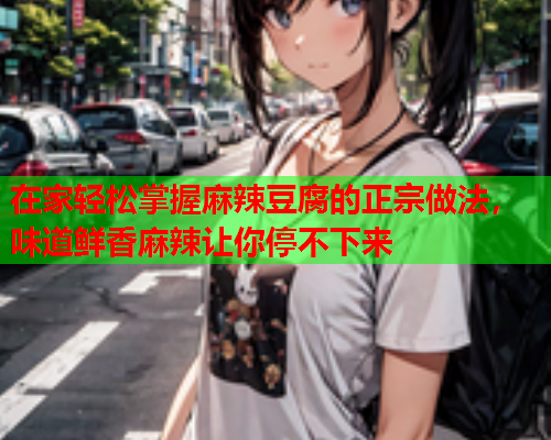 在家轻松掌握麻辣豆腐的正宗做法，味道鲜香麻辣让你停不下来  第1张