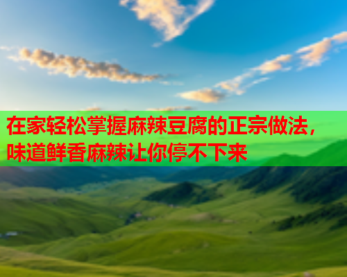 在家轻松掌握麻辣豆腐的正宗做法，味道鲜香麻辣让你停不下来  第2张