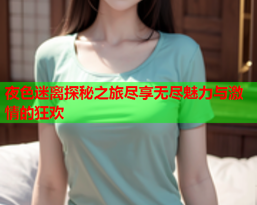 夜色迷离探秘之旅尽享无尽魅力与激情的狂欢  第1张
