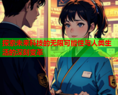 探索未来科技的无限可能性与人类生活的深刻变革  第1张