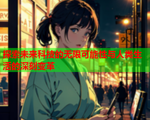 探索未来科技的无限可能性与人类生活的深刻变革  第2张