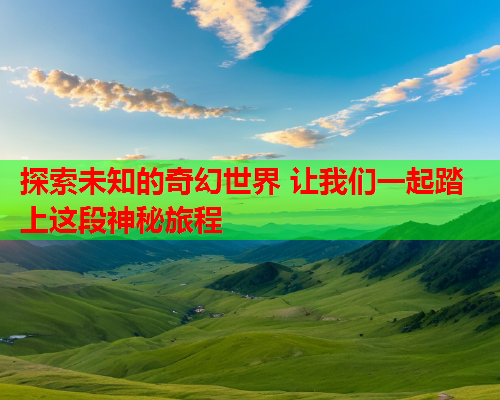 探索未知的奇幻世界 让我们一起踏上这段神秘旅程  第1张