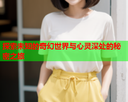 探索未知的奇幻世界与心灵深处的秘密之旅  第1张