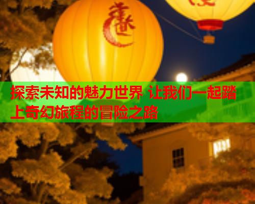 探索未知的魅力世界 让我们一起踏上奇幻旅程的冒险之路  第2张