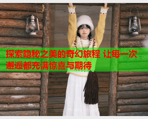 探索隐秘之美的奇幻旅程 让每一次邂逅都充满惊喜与期待  第2张
