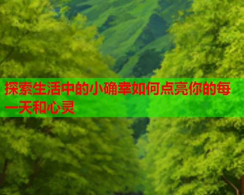 探索生活中的小确幸如何点亮你的每一天和心灵 第1张 探索生活中的小确幸如何点亮你的每一天和心灵 第1张