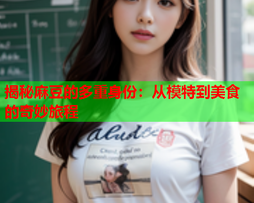 揭秘麻豆的多重身份：从模特到美食的奇妙旅程  第1张