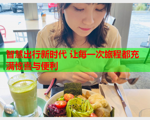 智慧出行新时代 让每一次旅程都充满惊喜与便利  第1张