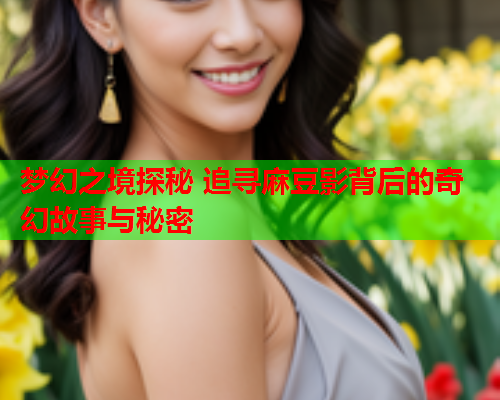 梦幻之境探秘 追寻麻豆影背后的奇幻故事与秘密  第1张