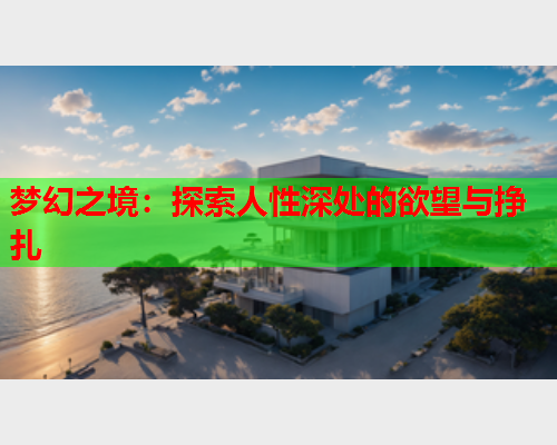 梦幻之境：探索人性深处的欲望与挣扎  第1张
