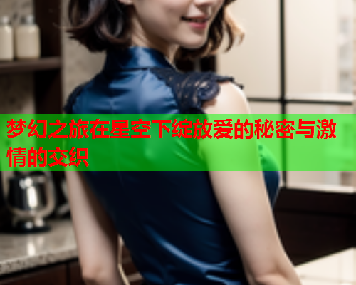 梦幻之旅在星空下绽放爱的秘密与激情的交织  第1张
