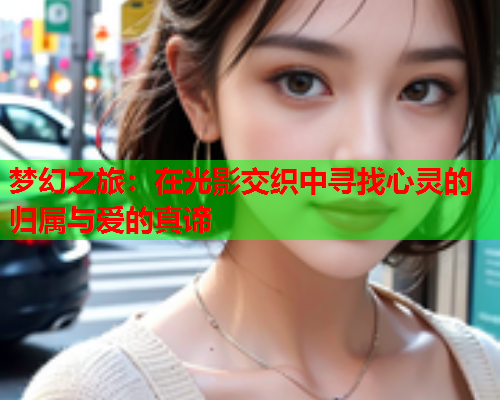 梦幻之旅：在光影交织中寻找心灵的归属与爱的真谛  第2张