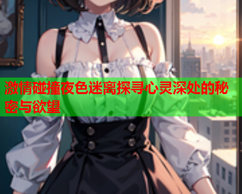 激情碰撞夜色迷离探寻心灵深处的秘密与欲望  第2张