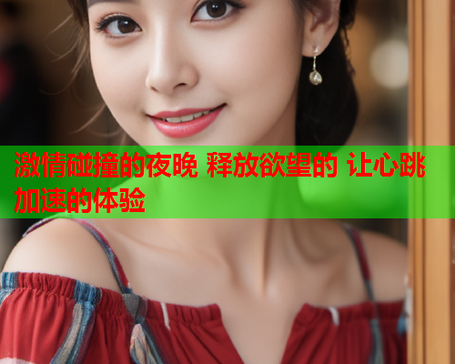 激情碰撞的夜晚 释放欲望的 让心跳加速的体验  第1张