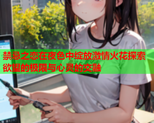禁忌之恋在夜色中绽放激情火花探索欲望的极限与心灵的交融  第1张