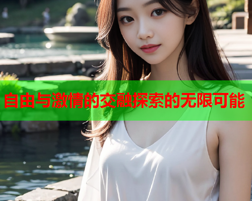 自由与激情的交融探索的无限可能  第2张