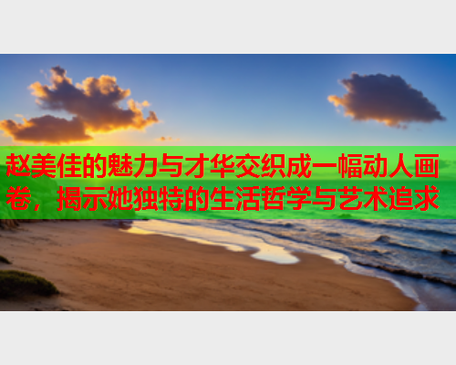 赵美佳的魅力与才华交织成一幅动人画卷，揭示她独特的生活哲学与艺术追求  第1张