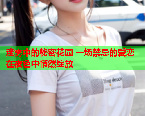 迷雾中的秘密花园 一场禁忌的爱恋在夜色中悄然绽放  第1张