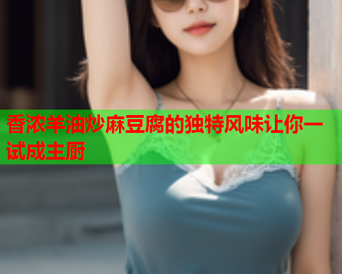 香浓羊油炒麻豆腐的独特风味让你一试成主厨  第2张