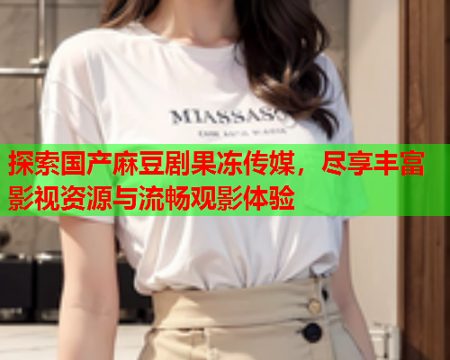 探索国产麻豆剧果冻传媒，尽享丰富影视资源与流畅观影体验  第1张
