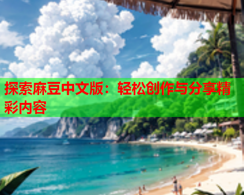 探索麻豆中文版：轻松创作与分享精彩内容  第2张