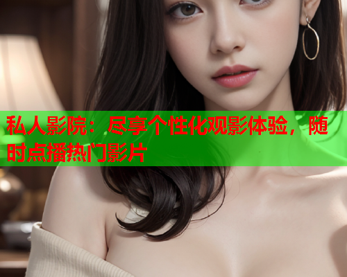 私人影院：尽享个性化观影体验，随时点播热门影片  第1张