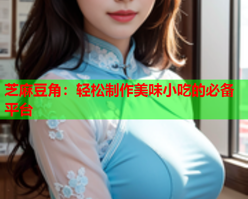 芝麻豆角：轻松制作美味小吃的必备平台  第2张