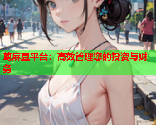 蓖麻豆平台：高效管理您的投资与财务  第2张