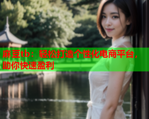 麻豆tb：轻松打造个性化电商平台，助你快速盈利  第2张